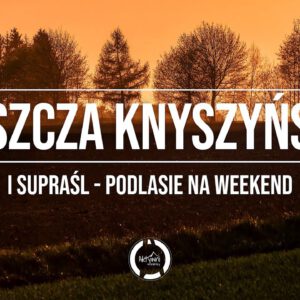 Podlasie na weekend - Puszcza Knyszyńska i Supraśl